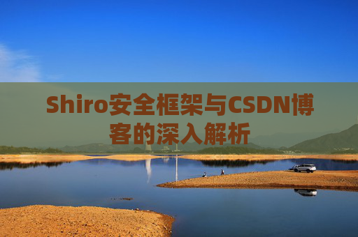 Shiro安全框架与CSDN博客的深入解析